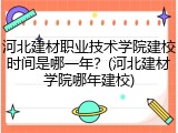 河北建材职业技术学院建校时间是哪一年？(河北建材学院哪年建校)