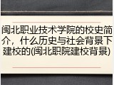 闽北职业技术学院的校史简介，什么历史与社会背景下建校的(闽北职院建校背景)