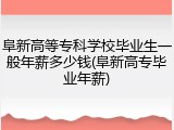 阜新高等专科学校毕业生一般年薪多少钱(阜新高专毕业年薪)