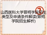 山西医科大学晋祠学院招生类型及申请条件解读(晋祠学院招生解析)