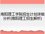 南阳理工学院招生计划详细分析(南阳理工招生解析)