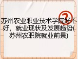 苏州农业职业技术学院好不好，就业现状及发展趋势(苏州农职院就业前景)
