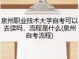 泉州职业技术大学自考可以去读吗，流程是什么(泉州自考流程)