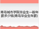 青岛城市学院毕业生一般年薪多少钱(青岛毕业生年薪)