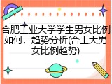 合肥工业大学学生男女比例如何，趋势分析(合工大男女比例趋势)