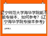 辽宁师范大学海华学院能不能专接本，如何参考？(辽宁海华学院专接本参考)