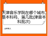 天津音乐学院在哪个城市，是本科吗，第几批(津音本科批次)