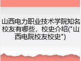 山西电力职业技术学院知名校友有哪些，校史介绍("山西电院校友校史")