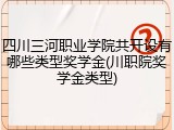 四川三河职业学院共开设有哪些类型奖学金(川职院奖学金类型)