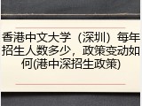 香港中文大学（深圳）每年招生人数多少，政策变动如何(港中深招生政策)
