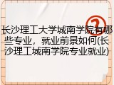 长沙理工大学城南学院有哪些专业，就业前景如何(长沙理工城南学院专业就业)
