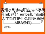 贵州水利水电职业技术学院有mba吗？emba和mba的入学条件是什么(贵州职院MBA条件)