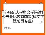 江苏师范大学科文学院读什么专业比较有前景(科文学院前景专业)