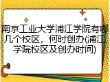 南京工业大学浦江学院有哪几个校区，何时创办(浦江学院校区及创办时间)