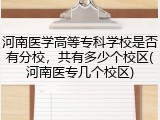 河南医学高等专科学校是否有分校，共有多少个校区(河南医专几个校区)