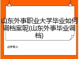 山东外事职业大学毕业如何调档案呢(山东外事毕业调档)