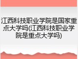 江西科技职业学院是国家重点大学吗(江西科技职业学院是重点大学吗)