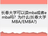 长春大学可以读mba或者emba吗？为什么(长春大学MBA/EMBA?)