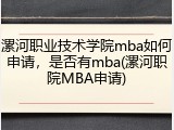 漯河职业技术学院mba如何申请，是否有mba(漯河职院MBA申请)