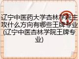 辽宁中医药大学杏林学院主攻什么方向有哪些王牌专业(辽宁中医杏林学院王牌专业)
