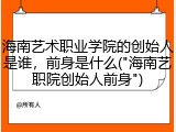 海南艺术职业学院的创始人是谁，前身是什么("海南艺职院创始人前身")