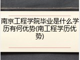 南京工程学院毕业是什么学历有何优势(南工程学历优势)
