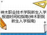 神木职业技术学院新生入学报道时间和指南(神木职院新生入学指南)