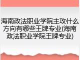 海南政法职业学院主攻什么方向有哪些王牌专业(海南政法职业学院王牌专业)