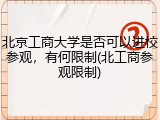 北京工商大学是否可以进校参观，有何限制(北工商参观限制)