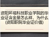 资阳环境科技职业学院的毕业证含金量怎么样，为什么(资阳职院毕业证价值)
