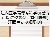 江西医学高等专科学校是否可以进校参观，有何限制(江西医专参观限制)