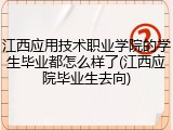 江西应用技术职业学院的学生毕业都怎么样了(江西应院毕业生去向)