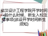 武汉设计工程学院开学时间一般什么时候，新生入校注意事项(武设开学时间新生须知)
