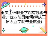 重庆工信职业学院有哪些专业，就业前景如何(重庆工信职业学院专业就业)