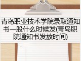 青岛职业技术学院录取通知书一般什么时候发(青岛职院通知书发放时间)