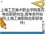 上海工艺美术职业学院是否有在职研究生,报考条件如何(上海工美职院在职研条件)