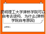 昆明理工大学津桥学院可以自考去读吗，为什么(津桥学院自考原因)