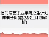 厦门演艺职业学院招生计划详细分析(厦艺招生计划解析)