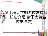 武汉工程大学知名校友有哪些，校史介绍(武工大著名校友校史)