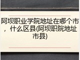 阿坝职业学院地址在哪个市，什么区县(阿坝职院地址市县)