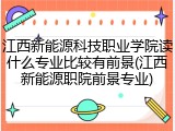江西新能源科技职业学院读什么专业比较有前景(江西新能源职院前景专业)