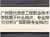 广州现代信息工程职业技术学院属于什么档次，专业排行分析(广现职院专业档次)