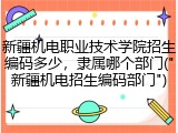 新疆机电职业技术学院招生编码多少，隶属哪个部门("新疆机电招生编码部门")