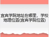 宜宾学院地址在哪里，学校地理位置(宜宾学院位置)
