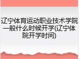 辽宁体育运动职业技术学院一般什么时候开学(辽宁体院开学时间)