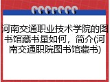 河南交通职业技术学院的图书馆藏书量如何，简介(河南交通职院图书馆藏书)