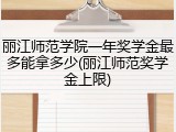 丽江师范学院一年奖学金最多能拿多少(丽江师范奖学金上限)