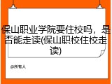 保山职业学院要住校吗，是否能走读(保山职校住校走读)