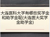 大连医科大学有哪些奖学金和助学金呢(大连医大奖学金助学金)