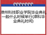 漳州科技职业学院毕业典礼一般什么时候举行(漳科毕业典礼时间)